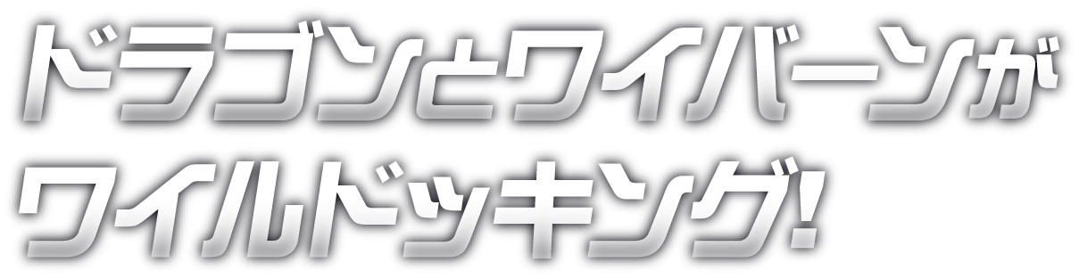 ドラゴンとワイバーンがワイルドッキング!